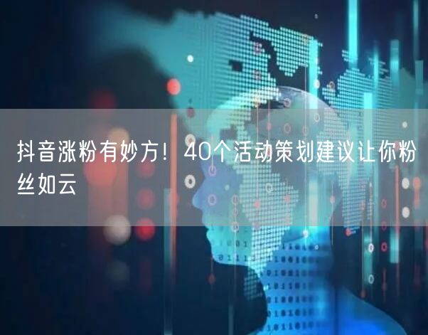 抖音涨粉有妙方！40个活动策划建议让你粉丝如云