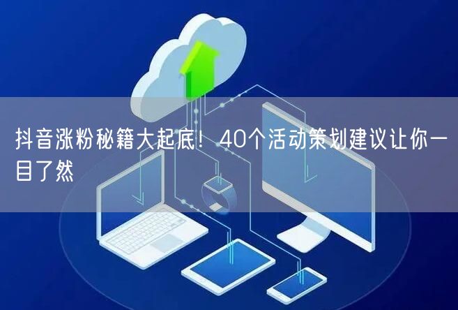 抖音涨粉秘籍大起底！40个活动策划建议让你一目了然