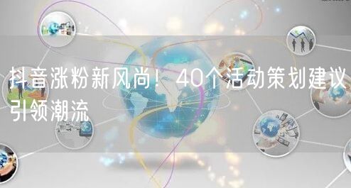 抖音涨粉新风尚！40个活动策划建议引领潮流