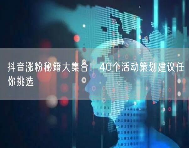 抖音涨粉秘籍大集合！40个活动策划建议任你挑选