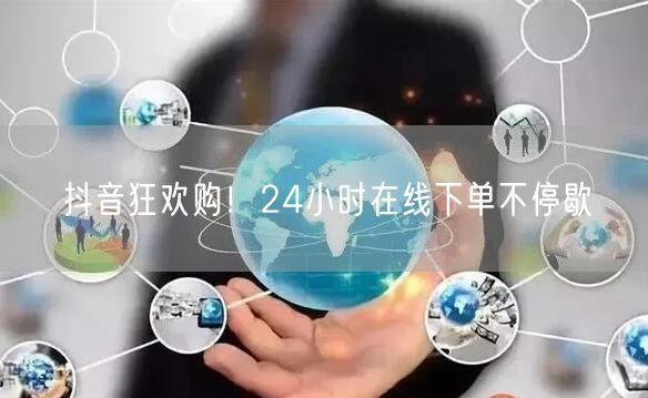 抖音狂欢购！24小时在线下单不停歇