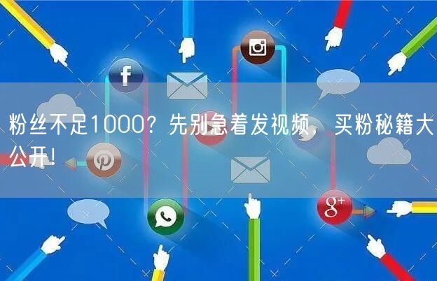 粉丝不足1000？先别急着发视频，买粉秘籍大公开！