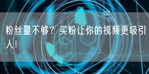 粉丝量不够？买粉让你的视频更吸引人！