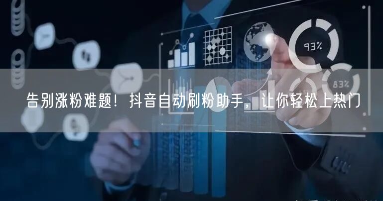 告别涨粉难题！抖音自动刷粉助手，让你轻松上热门