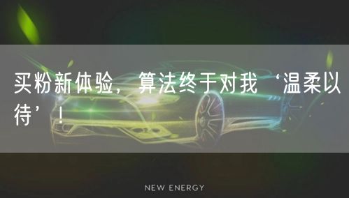 买粉新体验，算法终于对我‘温柔以待’！