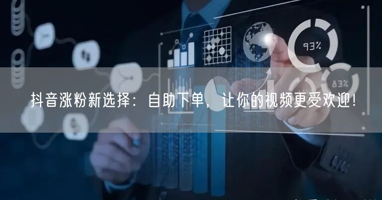 抖音涨粉新选择：自助下单，让你的视频更受欢迎！