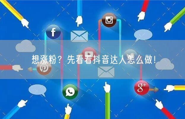 想涨粉？先看看抖音达人怎么做！