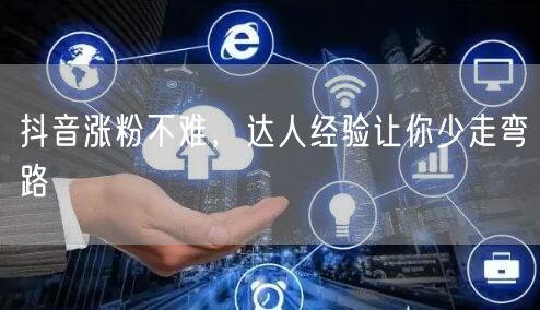 抖音涨粉不难，达人经验让你少走弯路