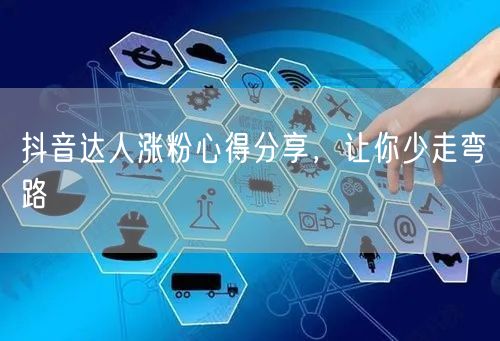 抖音达人涨粉心得分享，让你少走弯路