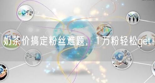 奶茶价搞定粉丝难题，1万粉轻松get！