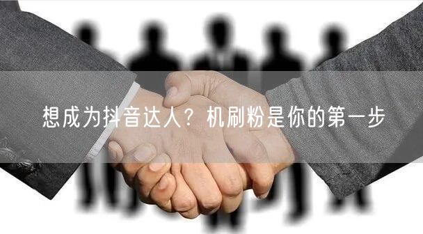 想成为抖音达人？机刷粉是你的第一步