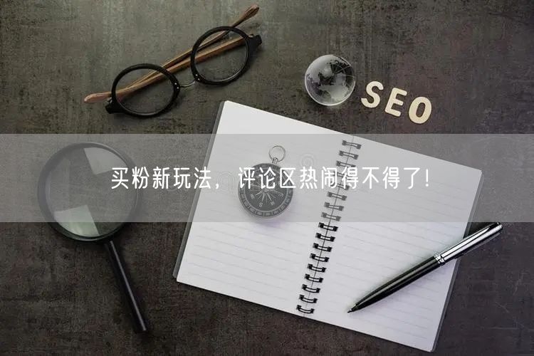 买粉新玩法，评论区热闹得不得了！