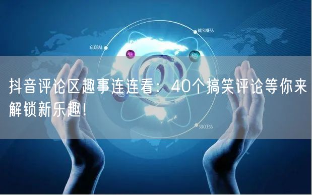 抖音评论区趣事连连看：40个搞笑评论等你来解锁新乐趣！