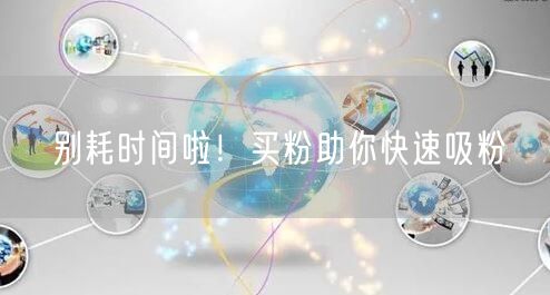 别耗时间啦！买粉助你快速吸粉