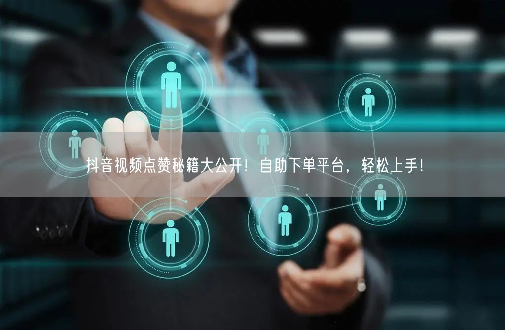 抖音视频点赞秘籍大公开！自助下单平台，轻松上手！