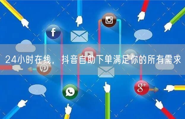 24小时在线，抖音自助下单满足你的所有需求