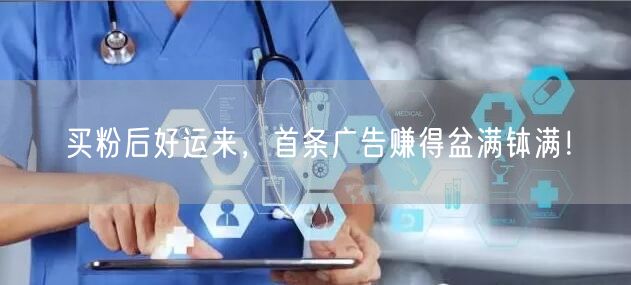 买粉后好运来，首条广告赚得盆满钵满！