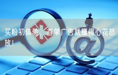 买粉初体验，首单广告就赚得心花怒放！