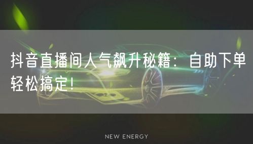 抖音直播间人气飙升秘籍：自助下单轻松搞定！