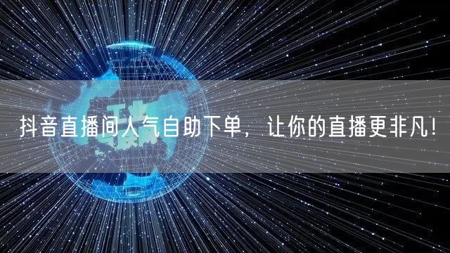 抖音直播间人气自助下单，让你的直播更非凡！