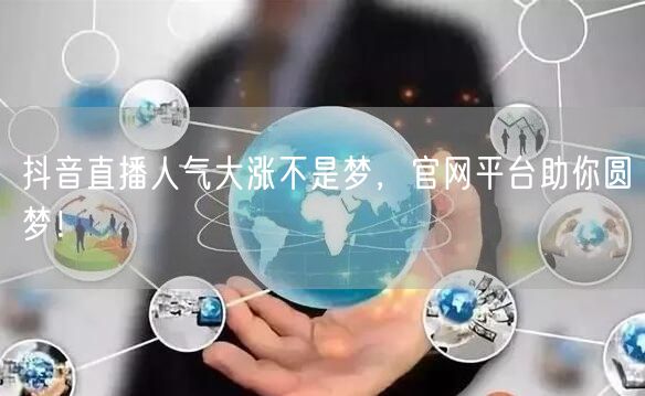 抖音直播人气大涨不是梦，官网平台助你圆梦！