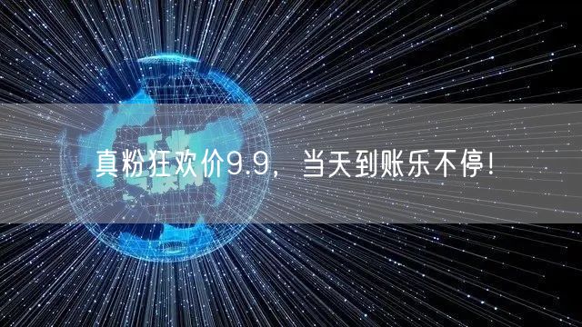 真粉狂欢价9.9，当天到账乐不停！