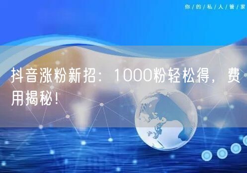 抖音涨粉新招：1000粉轻松得，费用揭秘！