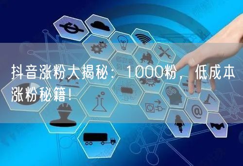 抖音涨粉大揭秘：1000粉，低成本涨粉秘籍！