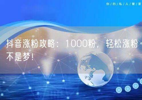 抖音涨粉攻略：1000粉，轻松涨粉不是梦！
