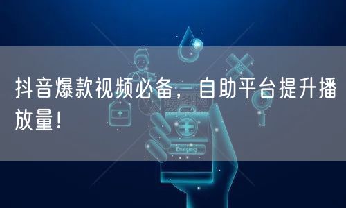 抖音爆款视频必备，自助平台提升播放量！