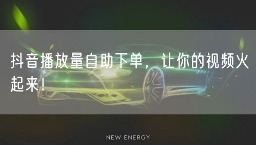 抖音播放量自助下单，让你的视频火起来！