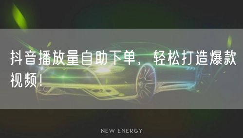 抖音播放量自助下单，轻松打造爆款视频！