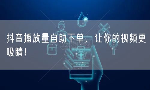 抖音播放量自助下单，让你的视频更吸睛！