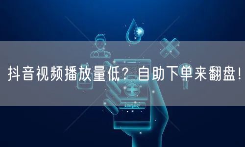 抖音视频播放量低？自助下单来翻盘！