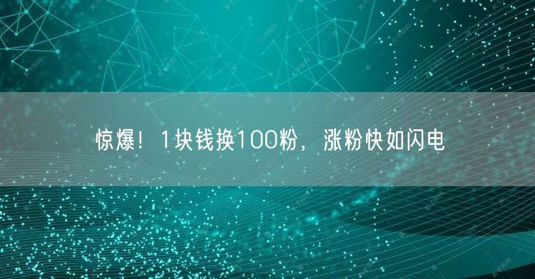 惊爆！1块钱换100粉，涨粉快如闪电