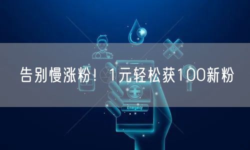 告别慢涨粉！1元轻松获100新粉