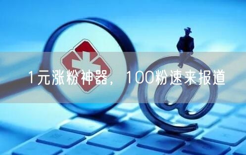 1元涨粉神器，100粉速来报道