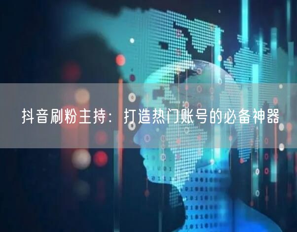抖音刷粉主持：打造热门账号的必备神器