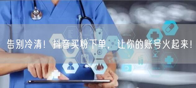 告别冷清！抖音买粉下单，让你的账号火起来！
