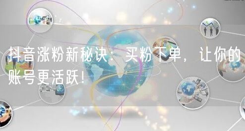 抖音涨粉新秘诀：买粉下单，让你的账号更活跃！