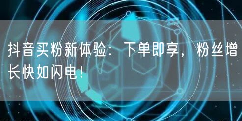 抖音买粉新体验：下单即享，粉丝增长快如闪电！
