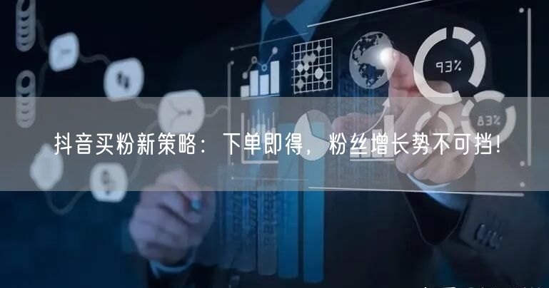 抖音买粉新策略：下单即得，粉丝增长势不可挡！