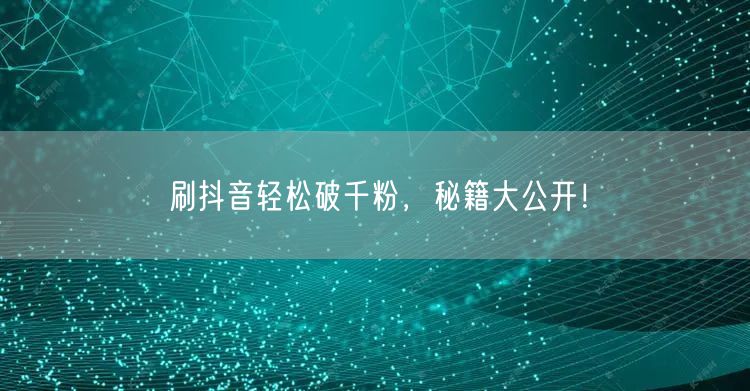刷抖音轻松破千粉，秘籍大公开！