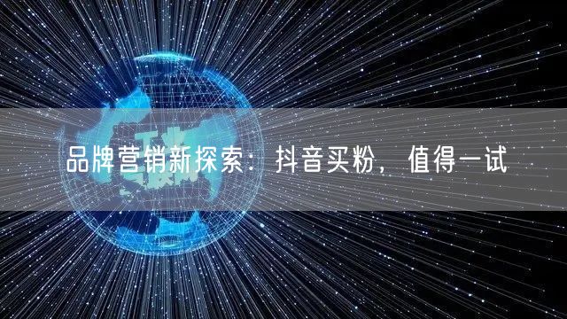 品牌营销新探索：抖音买粉，值得一试