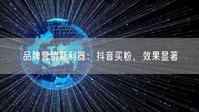 品牌营销新利器：抖音买粉，效果显著