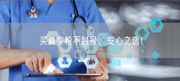 买真实粉不封号，安心之选！