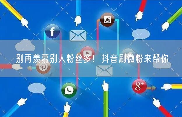 别再羡慕别人粉丝多！抖音刷微粉来帮你