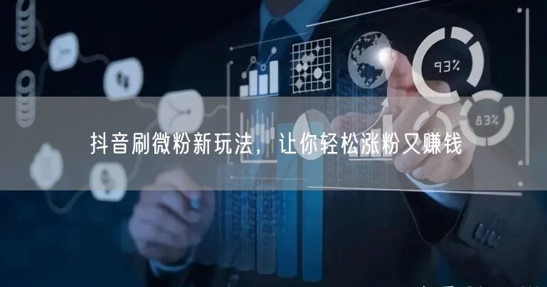 抖音刷微粉新玩法，让你轻松涨粉又赚钱