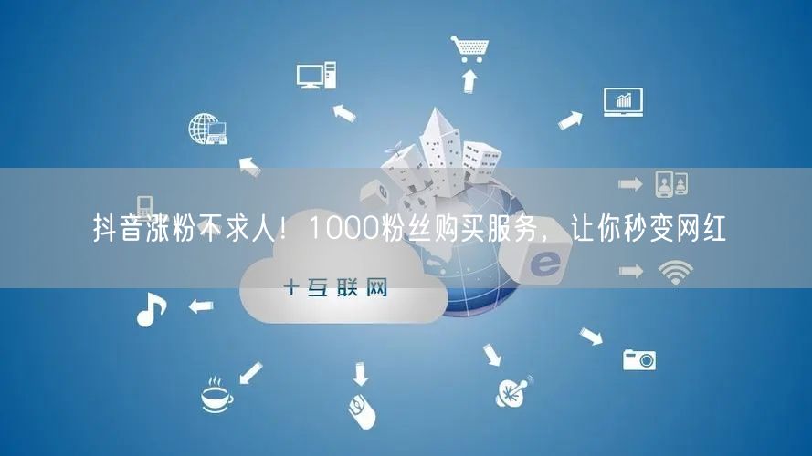 抖音涨粉不求人！1000粉丝购买服务，让你秒变网红
