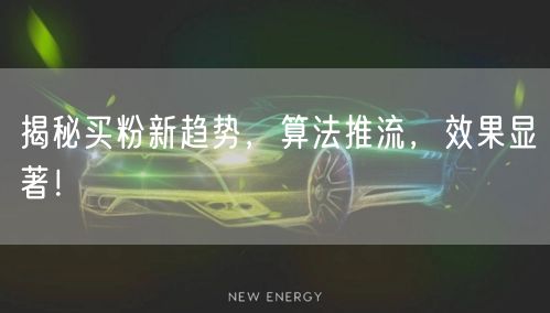 揭秘买粉新趋势，算法推流，效果显著！
